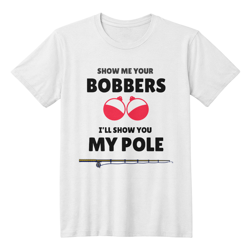 Show Me Your Bobbers-I'll Show You My Pole-Laugh Out Lud Tee
